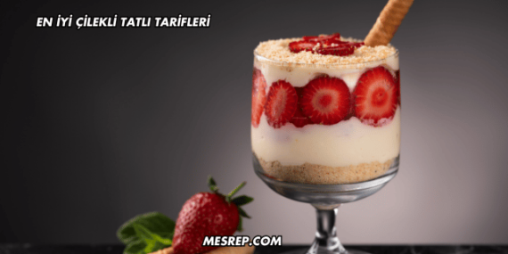 En İyi Çilekli Tatlı Tarifleri