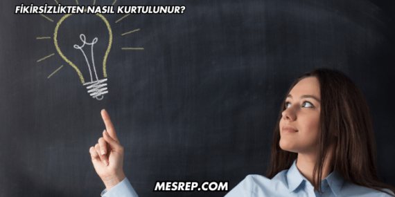Fikirsizlikten Nasıl Kurtulunur?