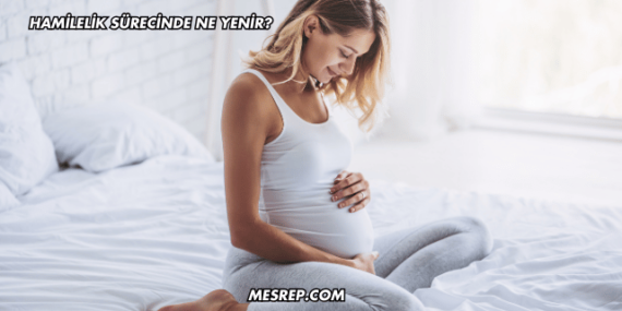 Hamilelik Sürecinde Ne Yenir?