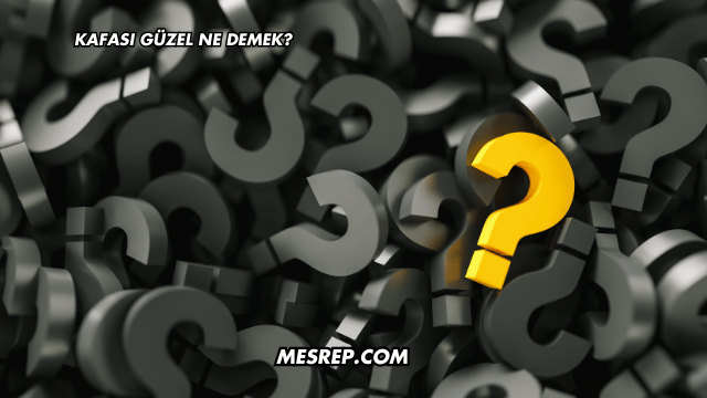 Kafası Güzel Ne Demek?