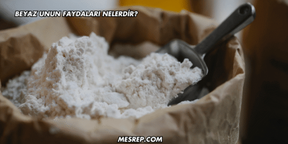 Beyaz Unun Faydaları Nelerdir?