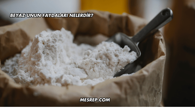 Beyaz Unun Faydaları Nelerdir?