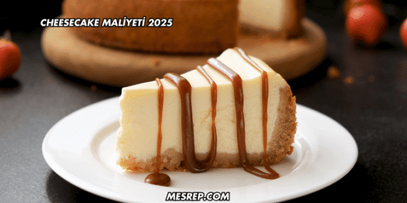 Cheesecake Maliyeti 2025