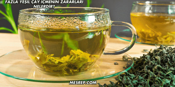 Fazla Yeşil Çay İçmenin Zararları Nelerdir?