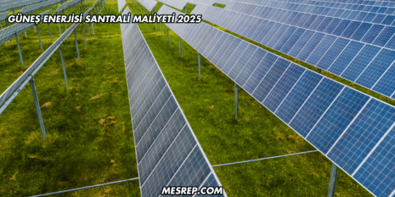 Güneş Enerjisi Santrali Maliyeti 2025