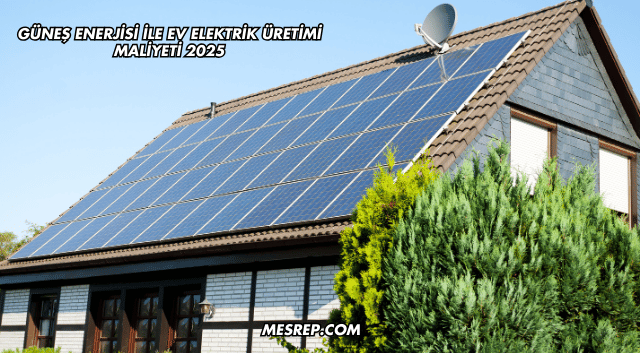 Güneş Enerjisi ile Ev Elektrik Üretimi Maliyeti 2025