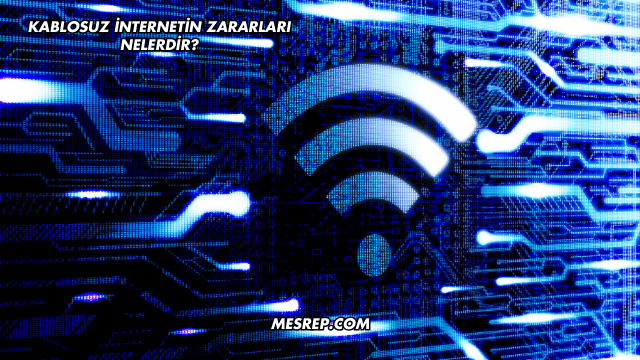 Kablosuz İnternetin Zararları Nelerdir?