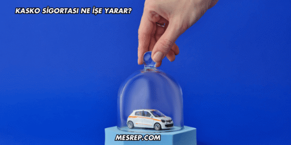 Kasko Sigortası Ne İşe Yarar?