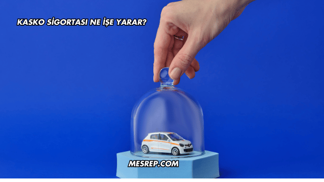 Kasko Sigortası Ne İşe Yarar?