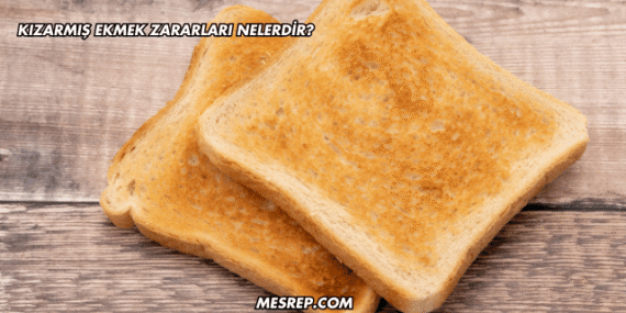 Kızarmış Ekmek Zararları Nelerdir?