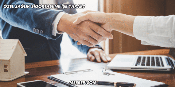 Özel Sağlık Sigortası Ne İşe Yarar?