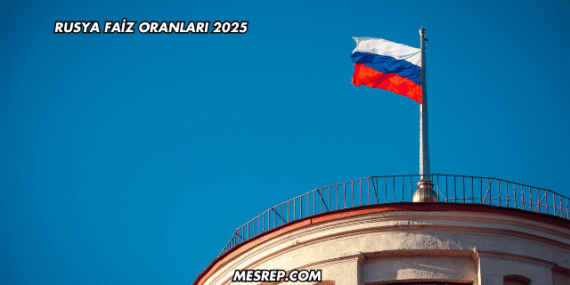 Rusya Faiz Oranları 2025