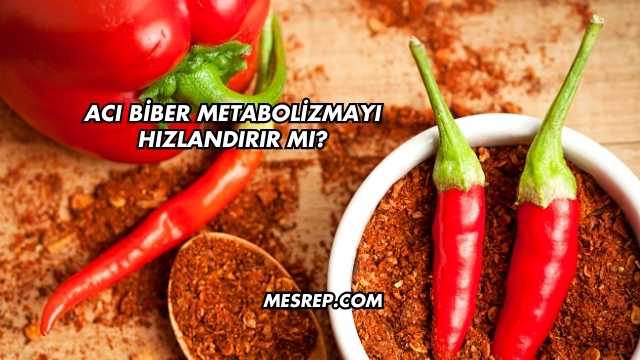 Acı Biber Metabolizmayı Hızlandırır mı?