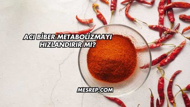 Acı Biber Metabolizmayı Hızlandırır mı?