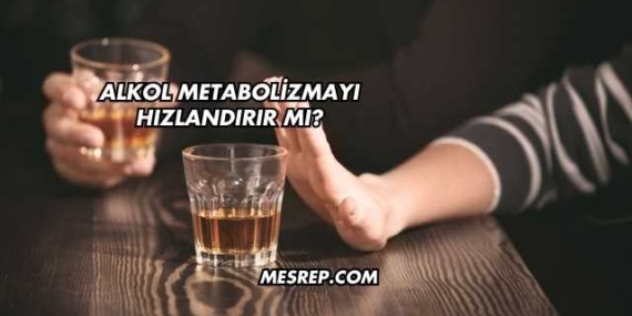 Alkol Metabolizmayı Hızlandırır mı?