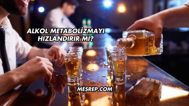 Alkol Metabolizmayı Hızlandırır mı?