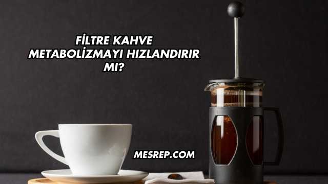 Filtre Kahve Metabolizmayı Hızlandırır mı?