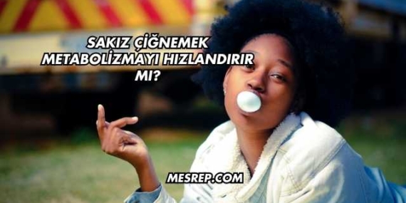 Sakız Çiğnemek Metabolizmayı Hızlandırır mı?