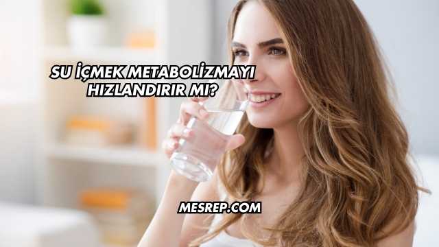 Su İçmek Metabolizmayı Hızlandırır mı?