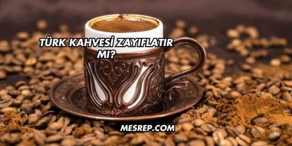 Türk Kahvesi Zayıflatır mı?